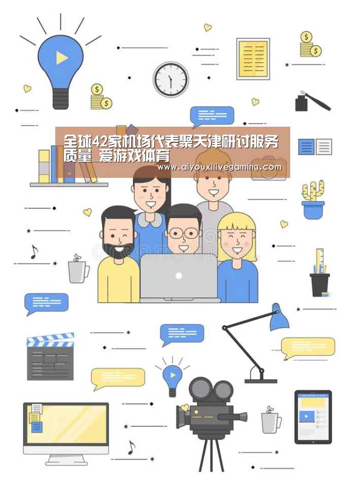 全球42家机场代表聚天津研讨服务质量_爱游戏体育(图4) 爱游戏官方