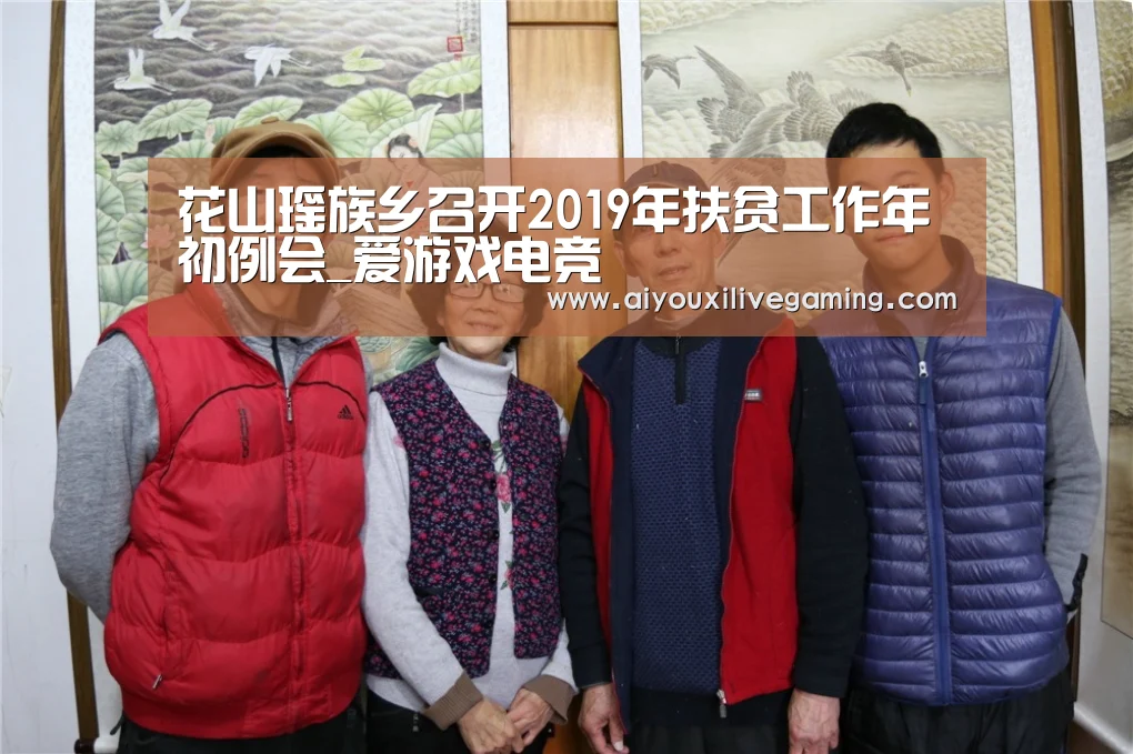 花山瑶族乡召开2019年扶贫工作年初例会_爱游戏电竞(图1) 爱游戏体育