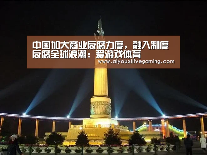 中国加大商业反腐力度,融入制度反腐全球浪潮:爱游戏体育(图3) 爱游戏电竞