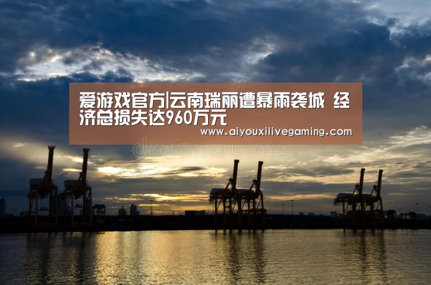爱游戏官方|云南瑞丽遭暴雨袭城 经济总损失达960万元(图1) 爱游戏官方