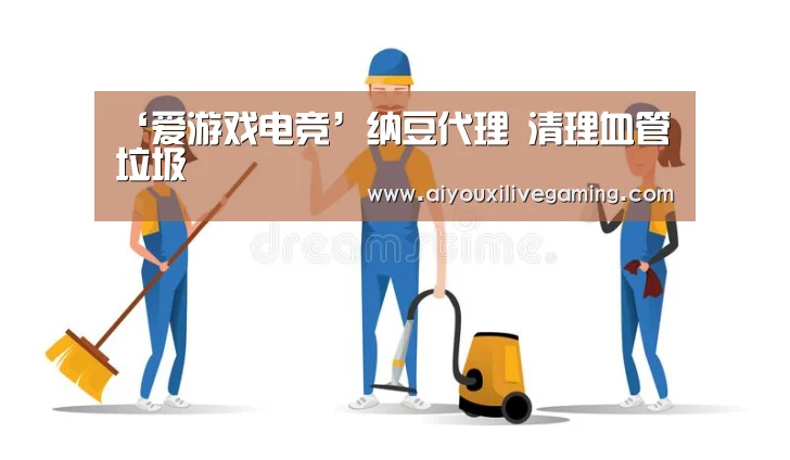 ‘爱游戏电竞’纳豆代理 清理血管垃圾(图1) 爱游戏百家乐
