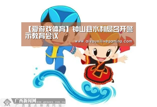 【爱游戏体育】钟山县水利局召开警示教育会议(图1) 爱游戏电竞