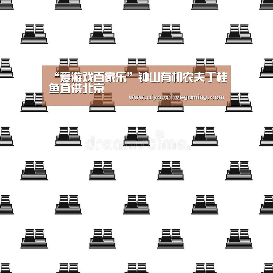 “爱游戏百家乐”钟山有机农夫丁桂鱼直供北京(图1) 爱游戏官方