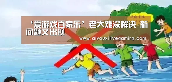 ‘爱游戏百家乐’老大难没解决 新问题又出现(图1) 爱游戏电竞