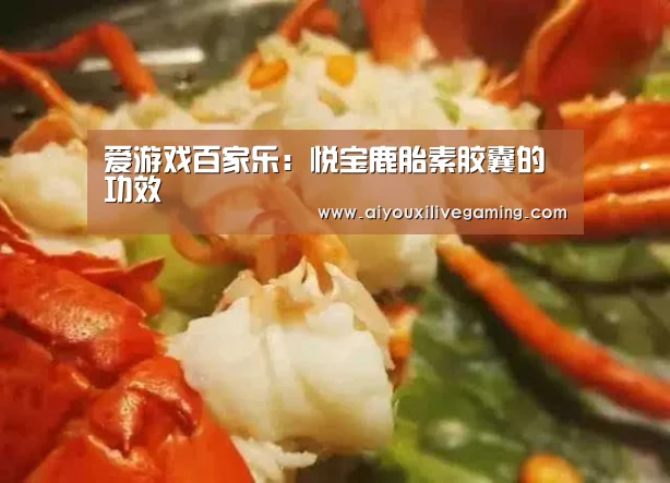 爱游戏百家乐:悦宝鹿胎素胶囊的功效(图1) 爱游戏体育