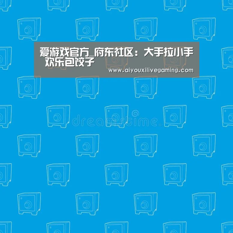 爱游戏官方_府东社区:大手拉小手 欢乐包饺子(图1) 爱游戏百家乐