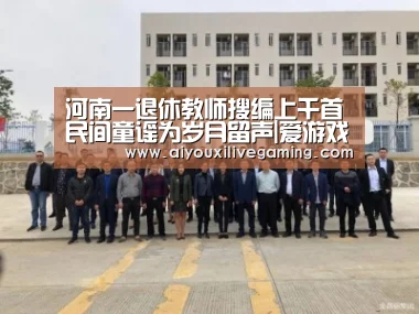 河南一退休教师搜编上千首民间童谣为岁月留声|爱游戏电竞(图4) 爱游戏电竞